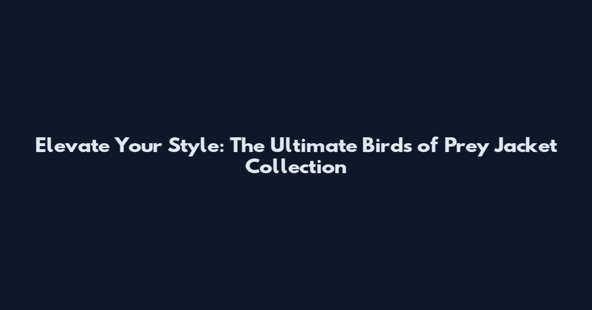Elevate Your Style: The Ultimate Birds of Prey Jacket Collection