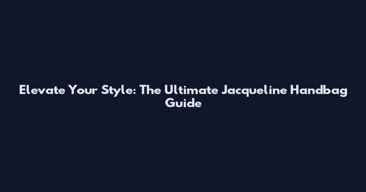 Elevate Your Style: The Ultimate Jacqueline Handbag Guide