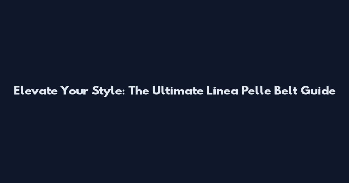Elevate Your Style: The Ultimate Linea Pelle Belt Guide