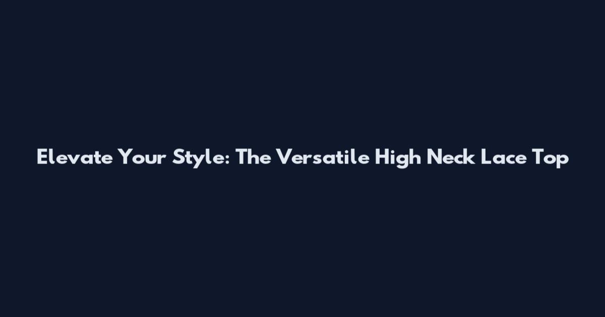 Elevate Your Style: The Versatile High Neck Lace Top