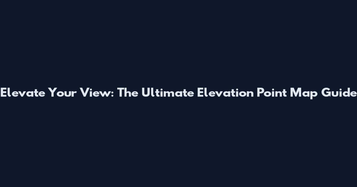 Elevate Your View: The Ultimate Elevation Point Map Guide