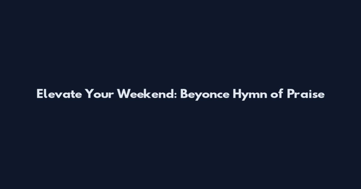 Elevate Your Weekend: Beyonce Hymn of Praise