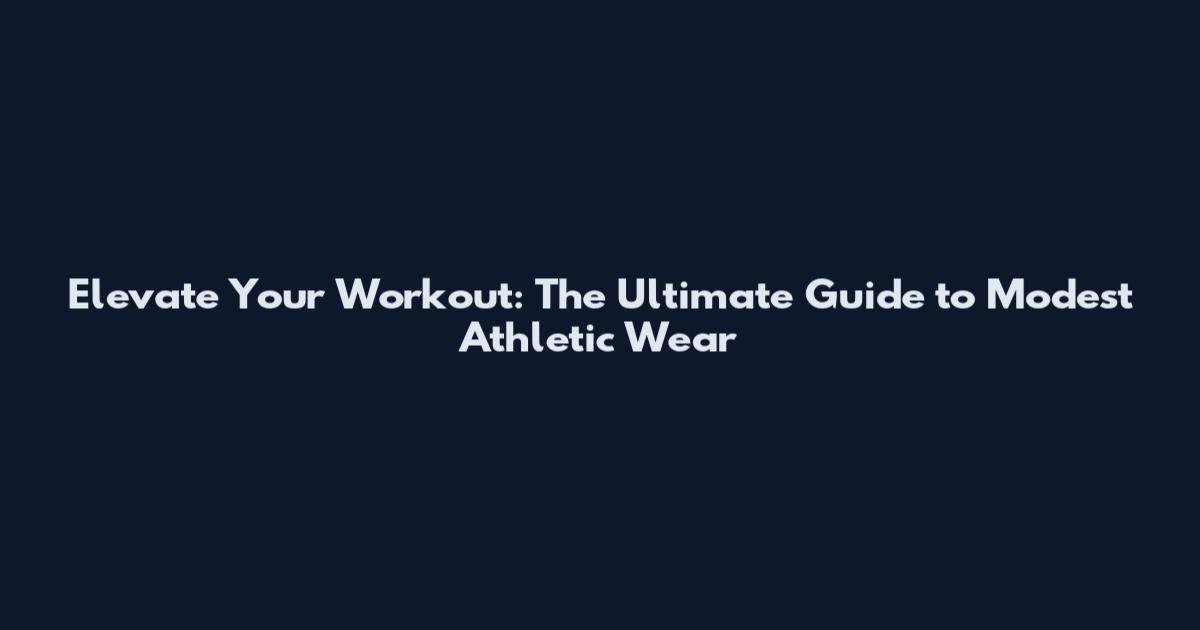 Elevate Your Workout: The Ultimate Guide to Modest Athletic Wear