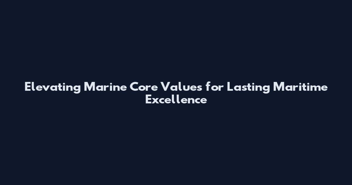 Elevating Marine Core Values for Lasting Maritime Excellence