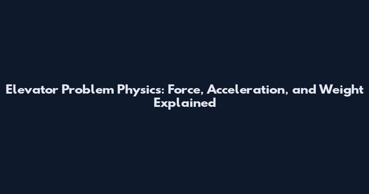 Elevator Problem Physics: Force, Acceleration, and Weight Explained