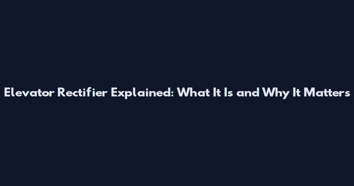 Elevator Rectifier Explained: What It Is and Why It Matters