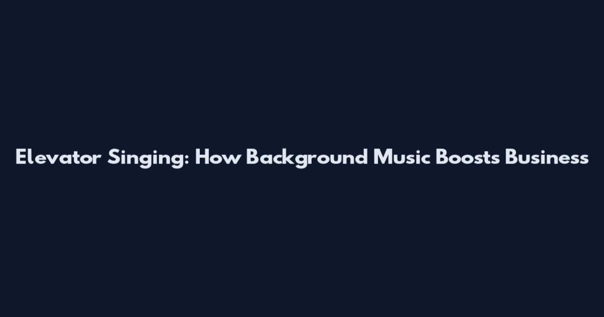 Elevator Singing: How Background Music Boosts Business