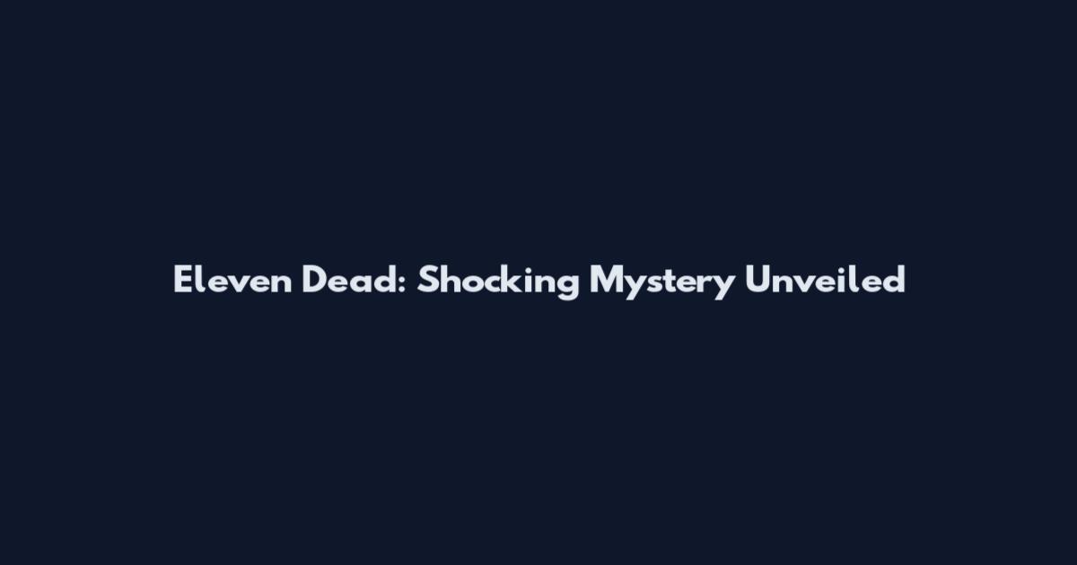 Eleven Dead: Shocking Mystery Unveiled