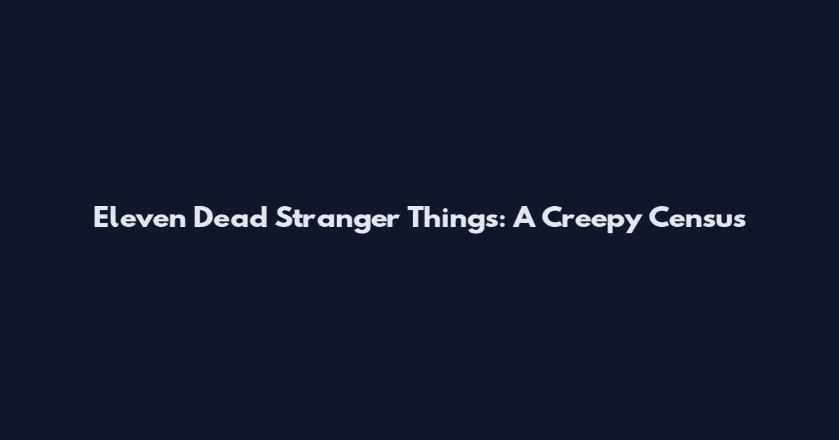Eleven Dead Stranger Things: A Creepy Census