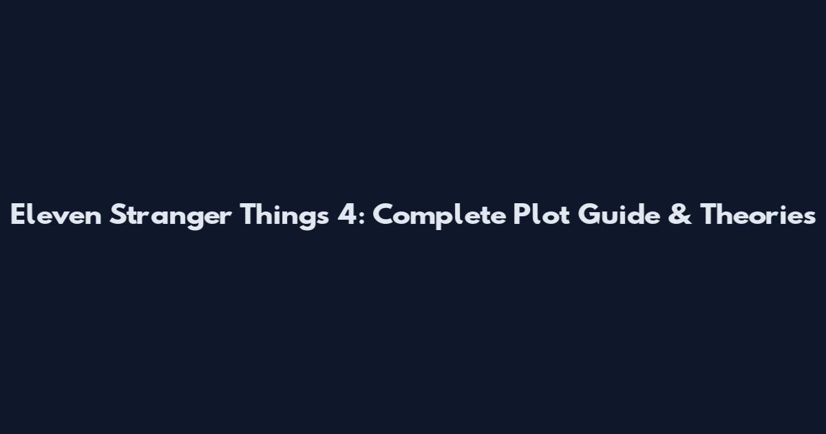 Eleven Stranger Things 4: Complete Plot Guide & Theories