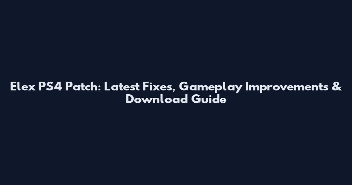 Elex PS4 Patch: Latest Fixes, Gameplay Improvements & Download Guide