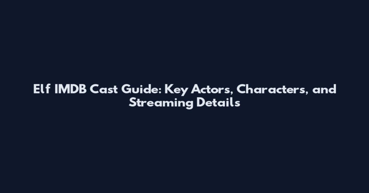 Elf IMDB Cast Guide: Key Actors, Characters, and Streaming Details