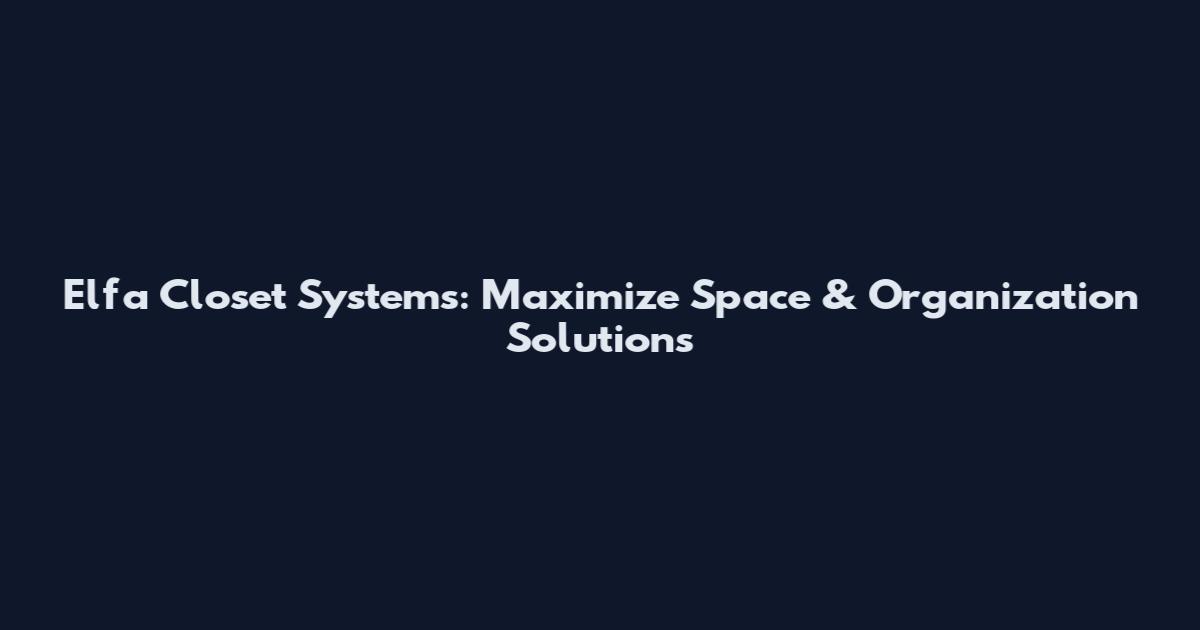 Elfa Closet Systems: Maximize Space & Organization Solutions