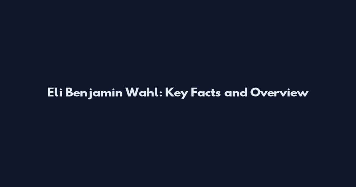 Eli Benjamin Wahl: Key Facts and Overview