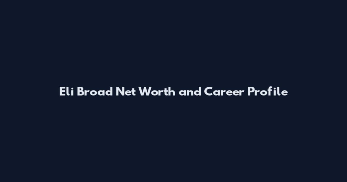 Eli Broad Net Worth and Career Profile