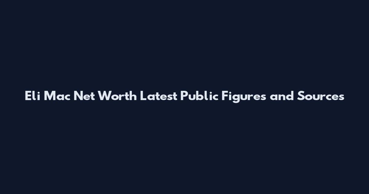 Eli Mac Net Worth Latest Public Figures and Sources