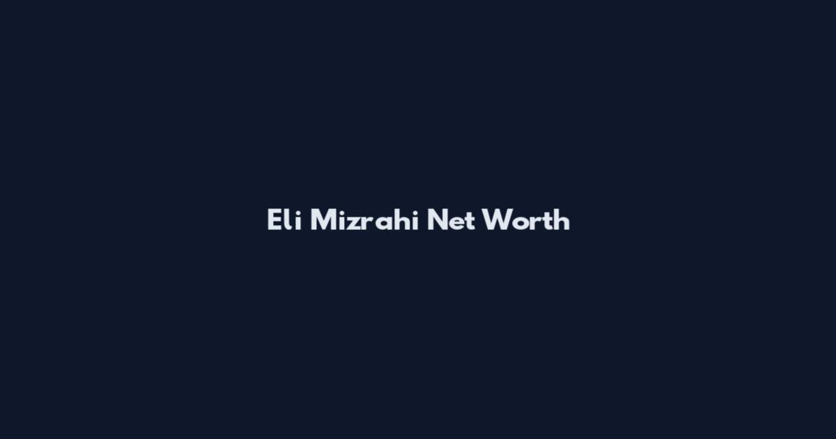 Eli Mizrahi Net Worth