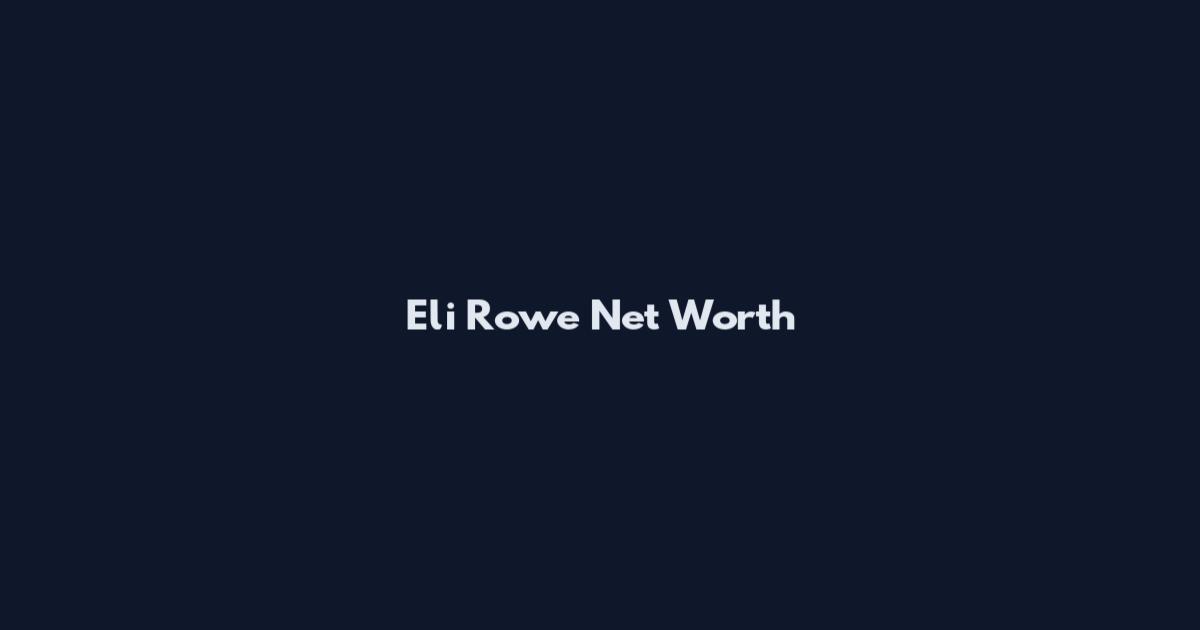 Eli Rowe Net Worth