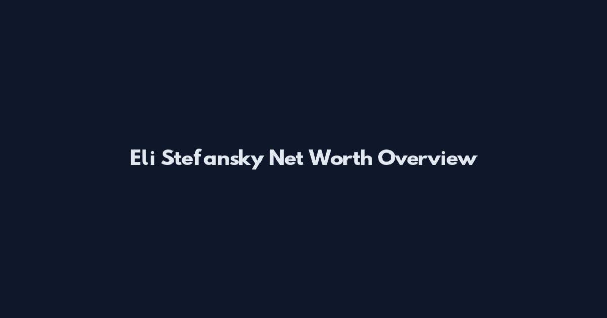 Eli Stefansky Net Worth Overview