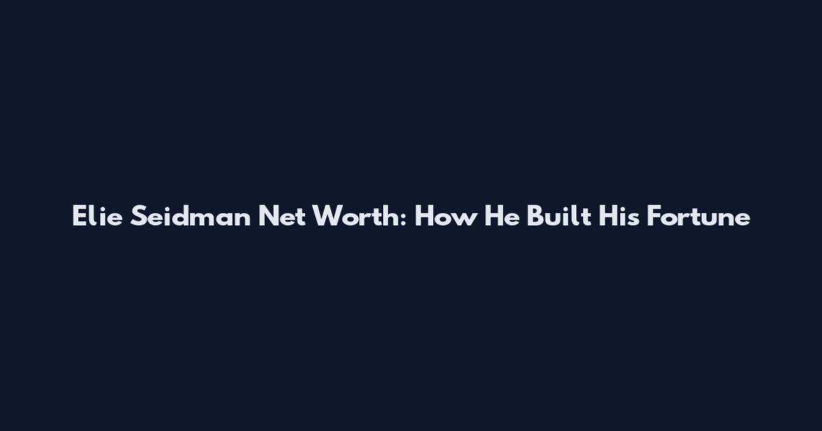 Elie Seidman Net Worth: How He Built His Fortune