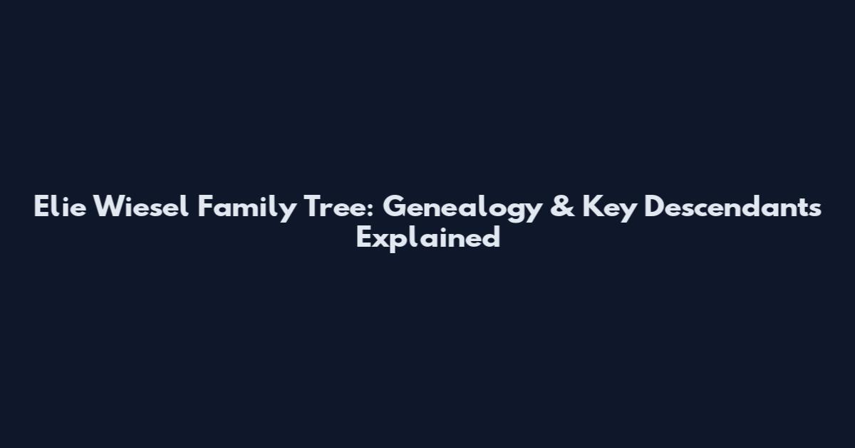 Elie Wiesel Family Tree: Genealogy & Key Descendants Explained