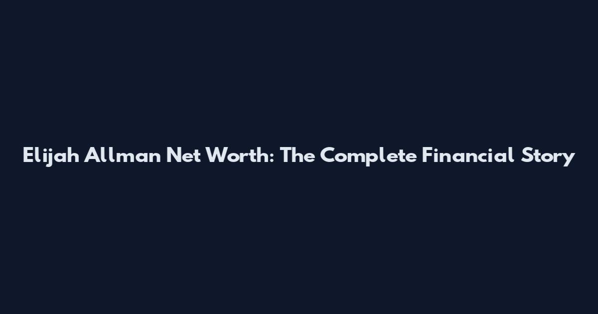 Elijah Allman Net Worth: The Complete Financial Story