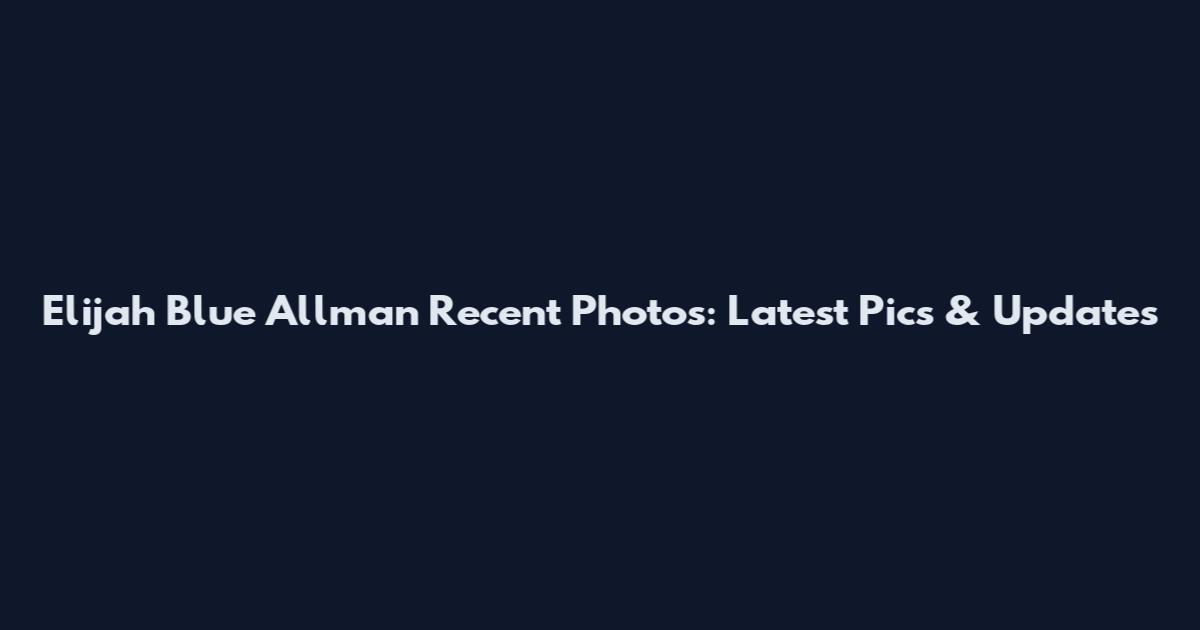 Elijah Blue Allman Recent Photos: Latest Pics & Updates