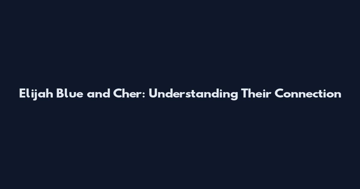 Elijah Blue and Cher: Understanding Their Connection