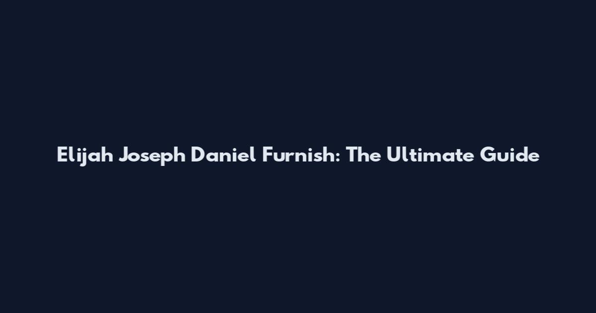 Elijah Joseph Daniel Furnish: The Ultimate Guide