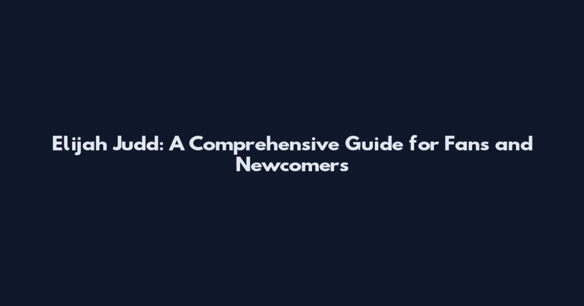 Elijah Judd: A Comprehensive Guide for Fans and Newcomers