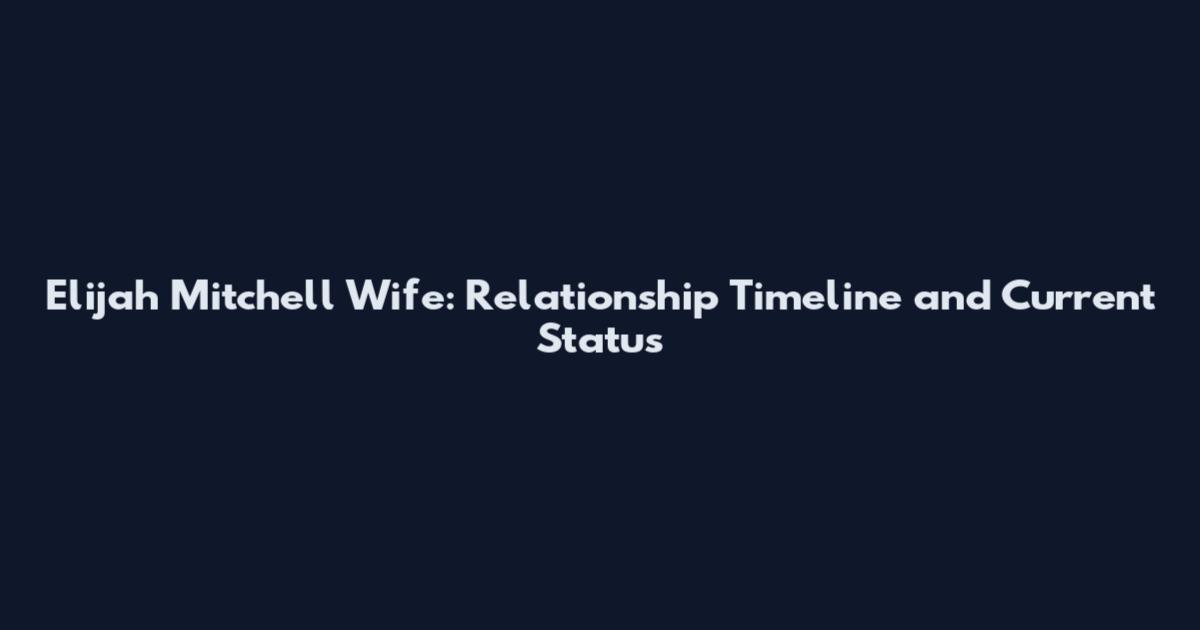 Elijah Mitchell Wife: Relationship Timeline and Current Status