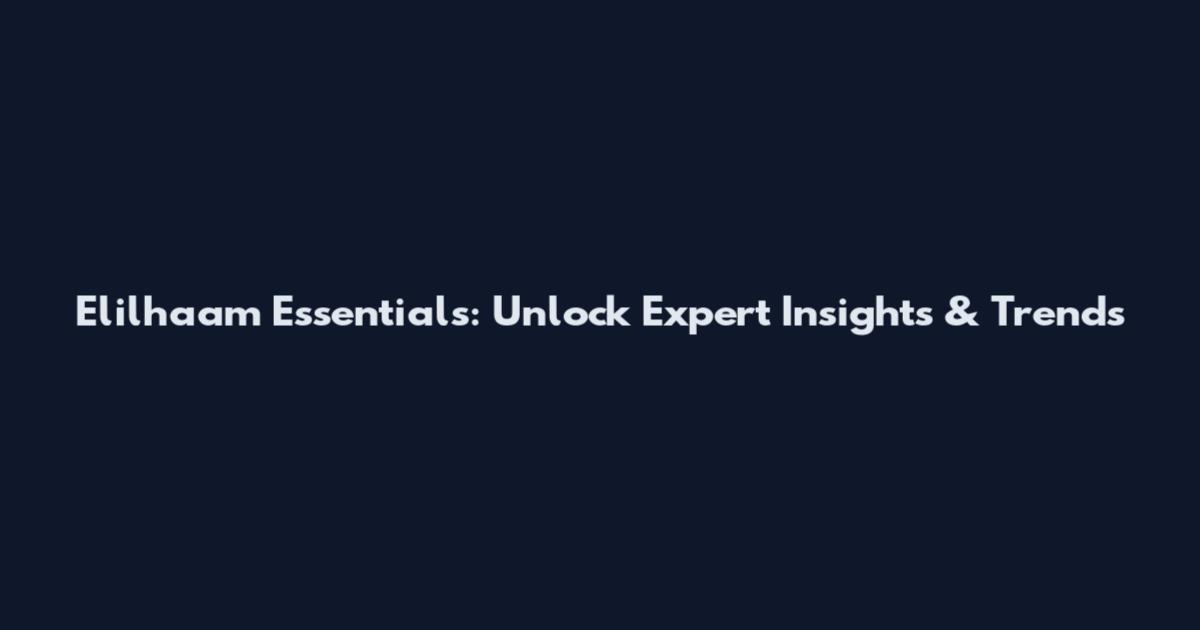Elilhaam Essentials: Unlock Expert Insights & Trends