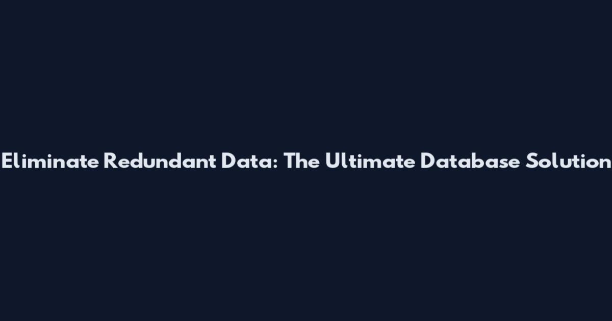 Eliminate Redundant Data: The Ultimate Database Solution
