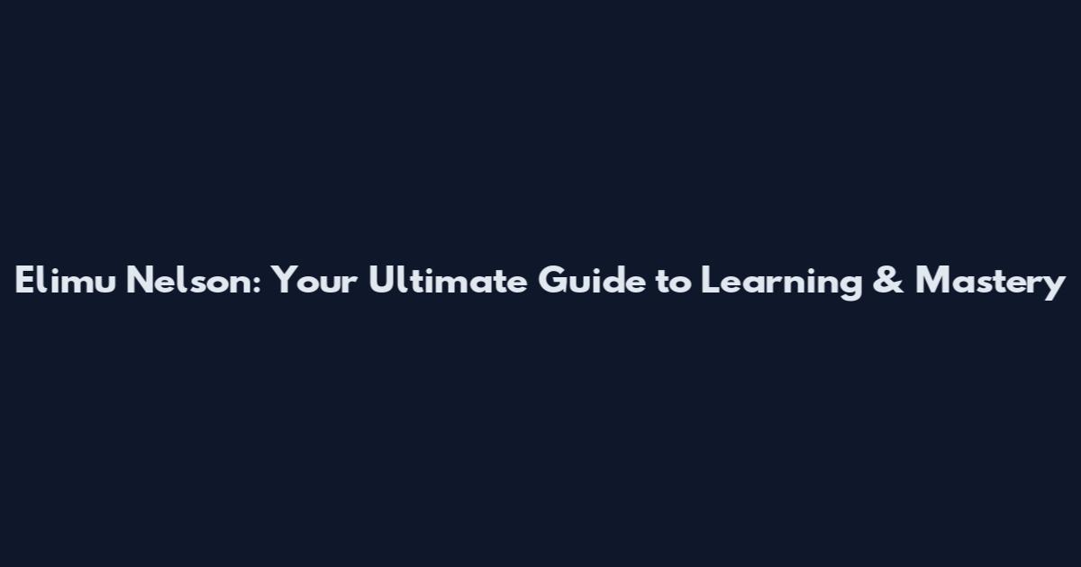 Elimu Nelson: Your Ultimate Guide to Learning & Mastery