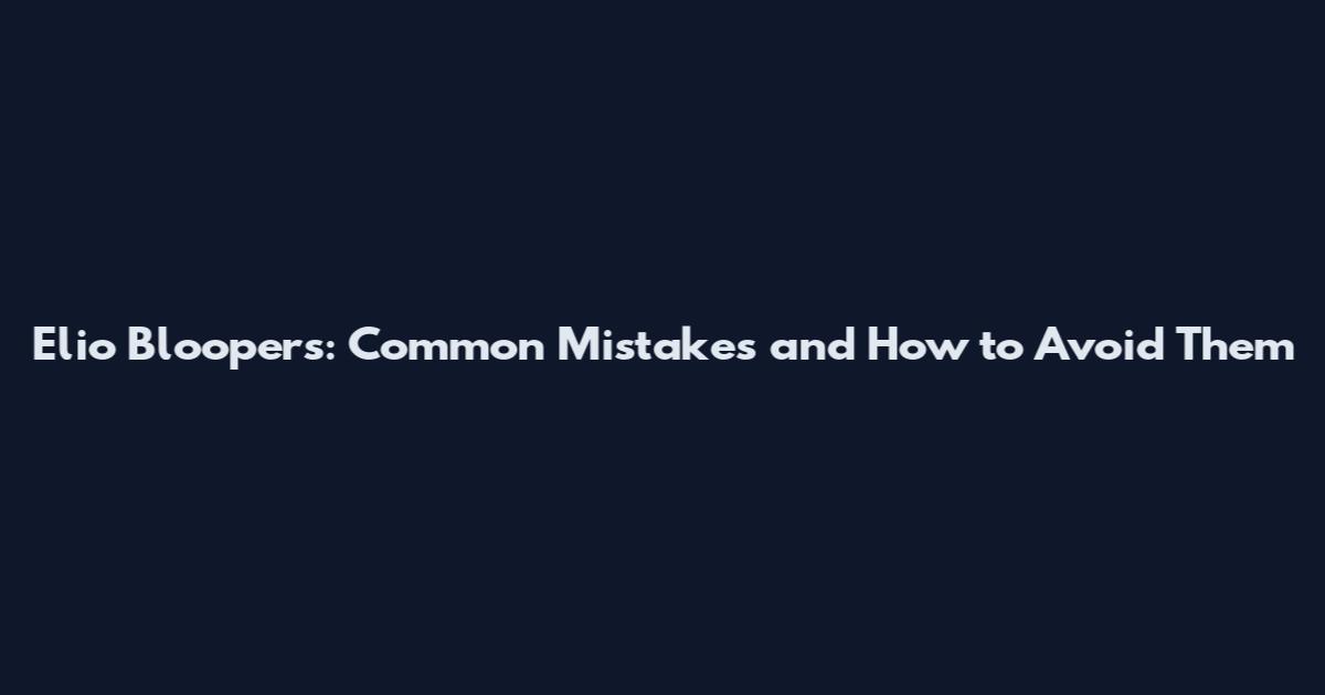 Elio Bloopers: Common Mistakes and How to Avoid Them