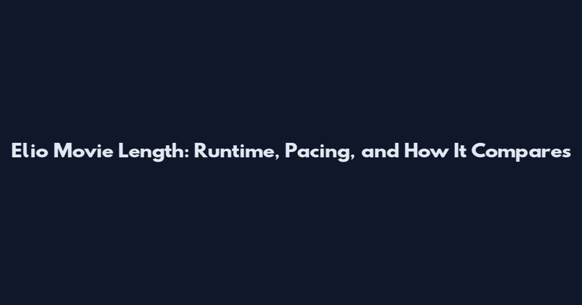 Elio Movie Length: Runtime, Pacing, and How It Compares