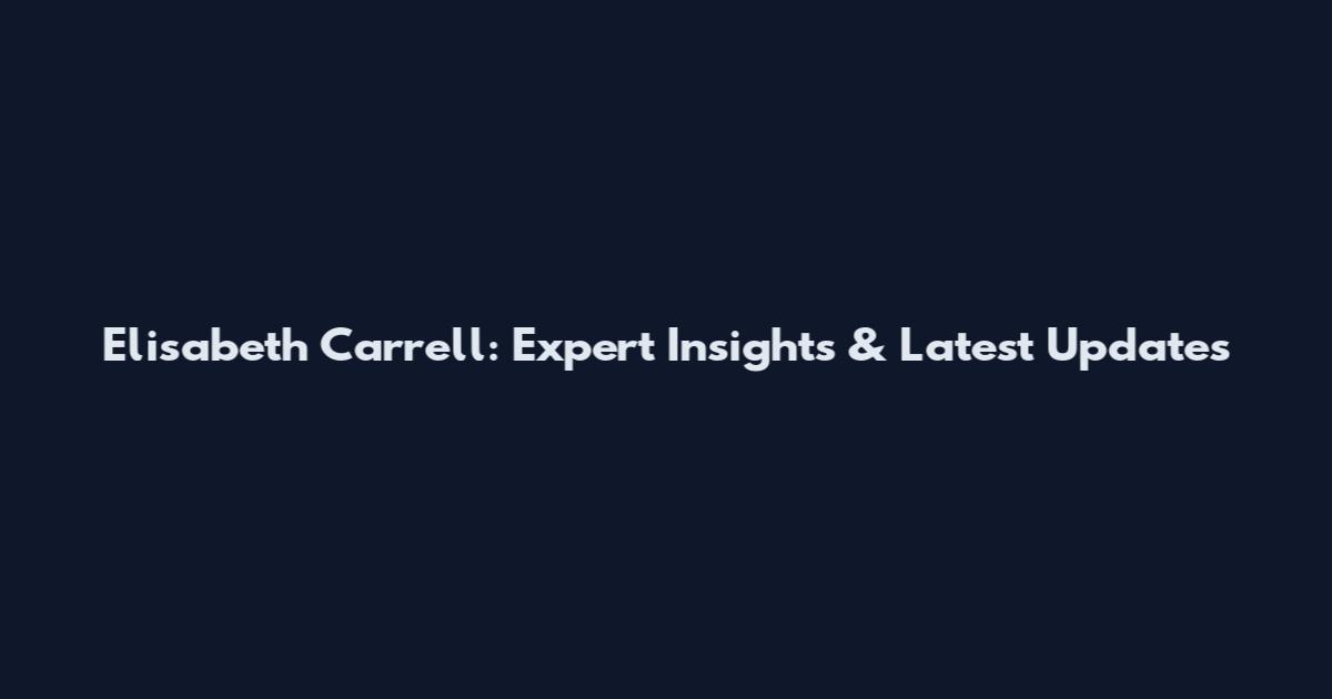Elisabeth Carrell: Expert Insights & Latest Updates