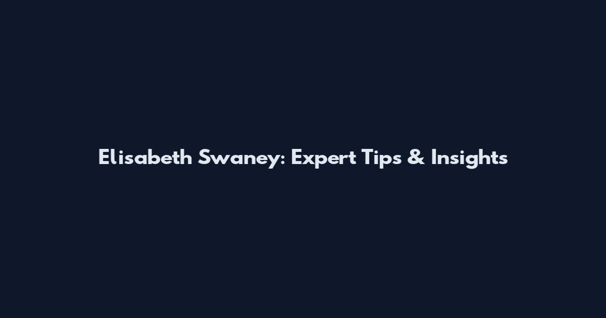 Elisabeth Swaney: Expert Tips & Insights