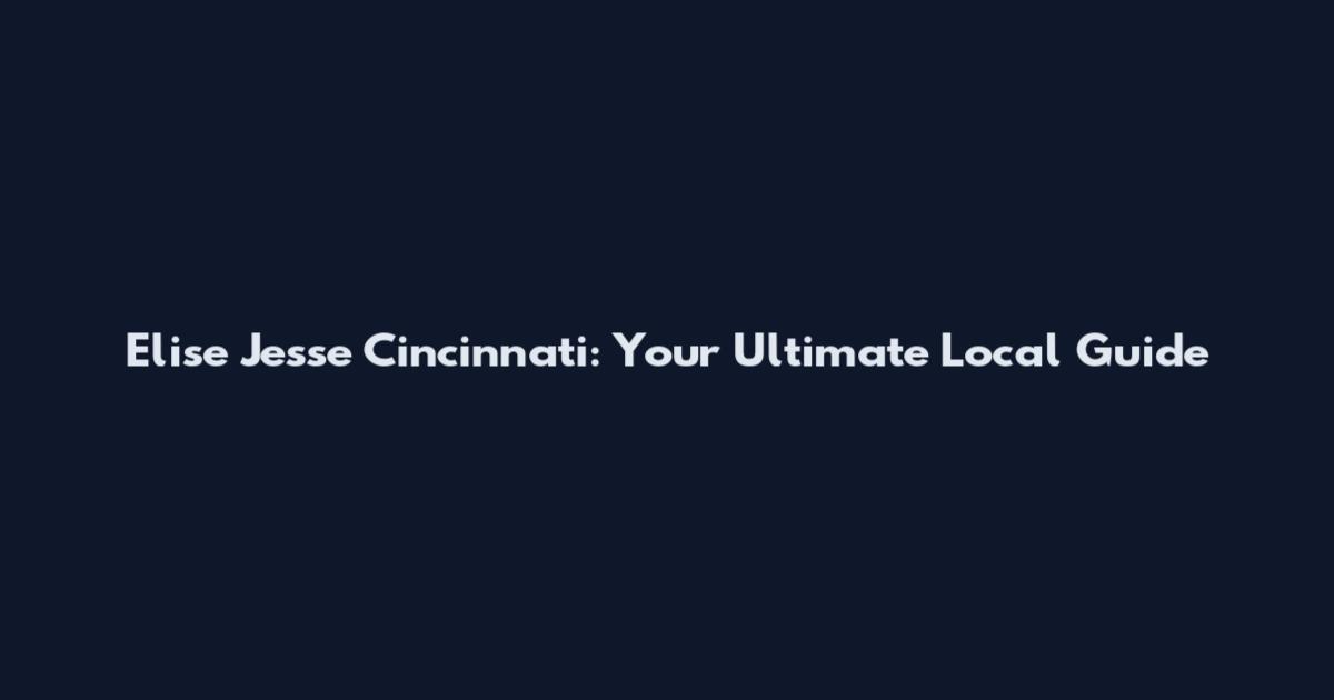 Elise Jesse Cincinnati: Your Ultimate Local Guide