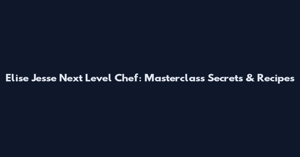 Elise Jesse Next Level Chef: Masterclass Secrets & Recipes