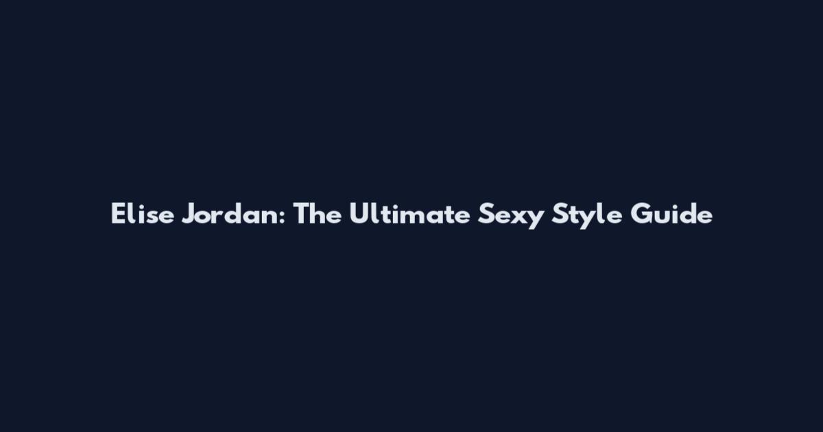 Elise Jordan: The Ultimate Sexy Style Guide