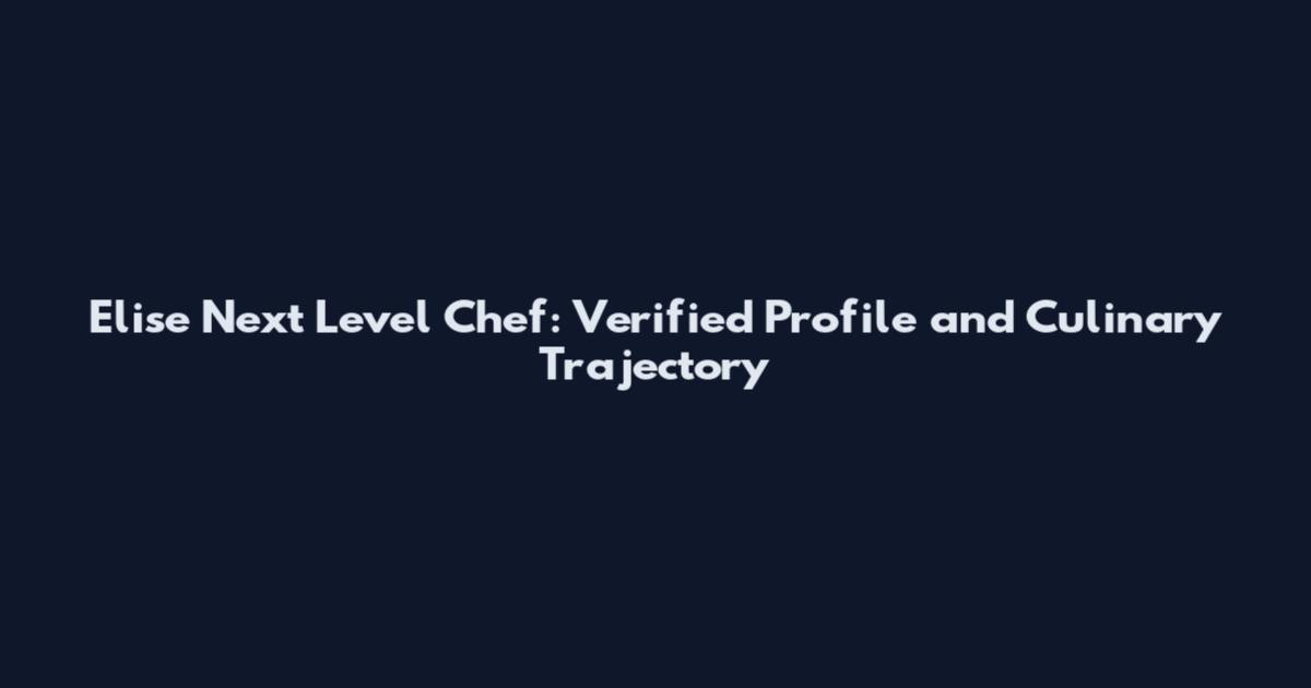 Elise Next Level Chef: Verified Profile and Culinary Trajectory