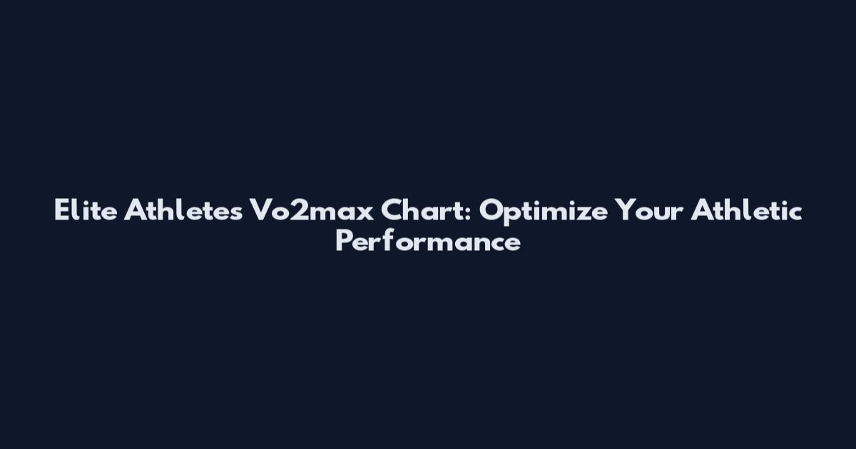 Elite Athletes Vo2max Chart: Optimize Your Athletic Performance