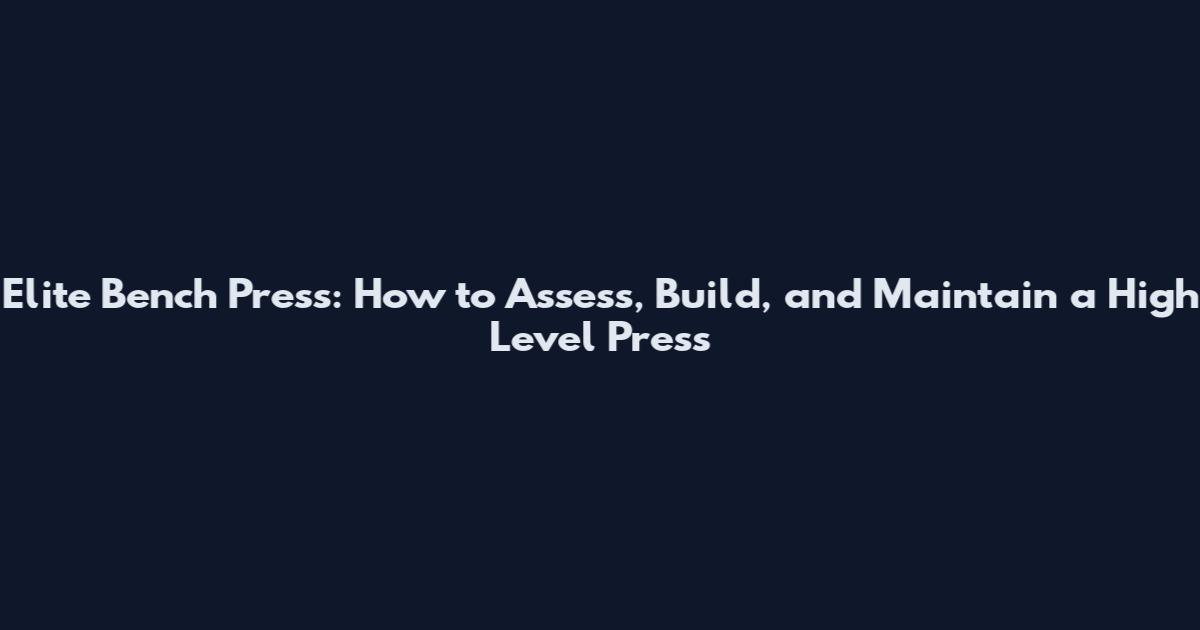 Elite Bench Press: How to Assess, Build, and Maintain a High Level Press