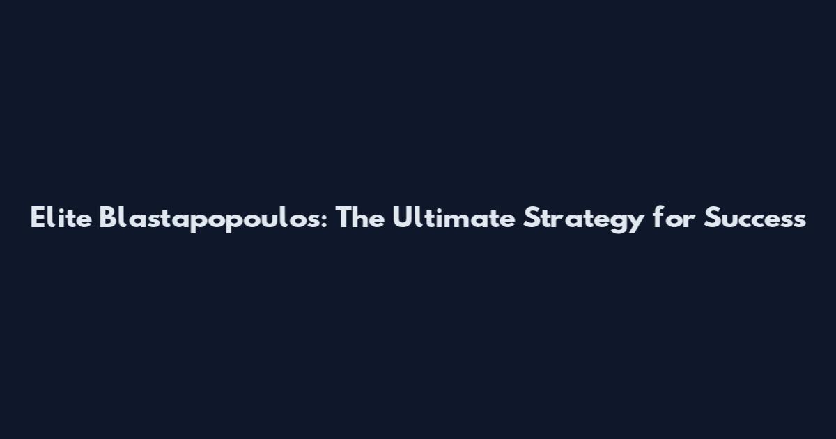 Elite Blastapopoulos: The Ultimate Strategy for Success