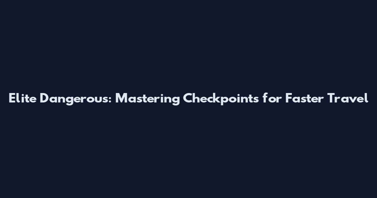 Elite Dangerous: Mastering Checkpoints for Faster Travel