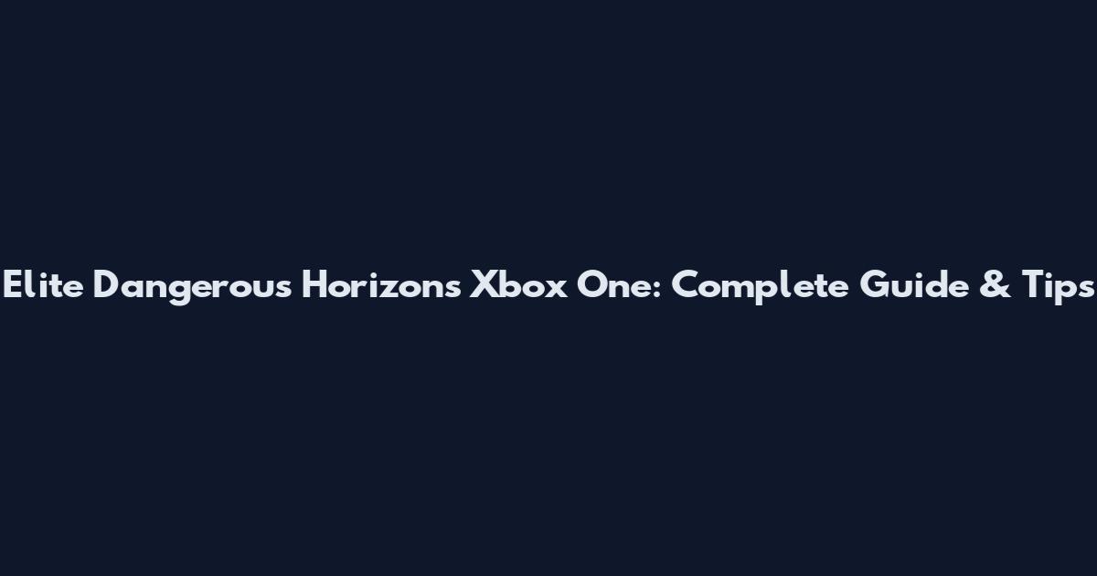 Elite Dangerous Horizons Xbox One: Complete Guide & Tips