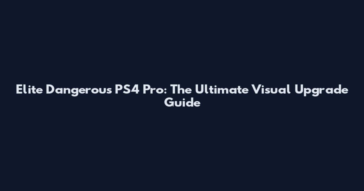 Elite Dangerous PS4 Pro: The Ultimate Visual Upgrade Guide