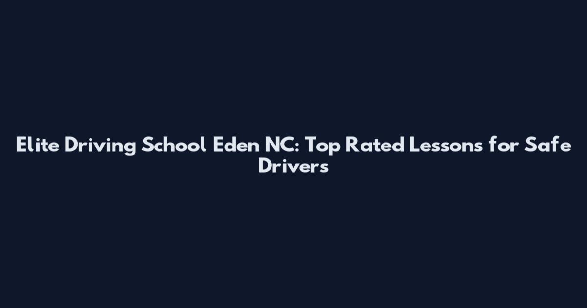 Elite Driving School Eden NC: Top Rated Lessons for Safe Drivers