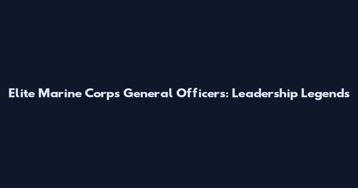 Elite Marine Corps General Officers: Leadership Legends